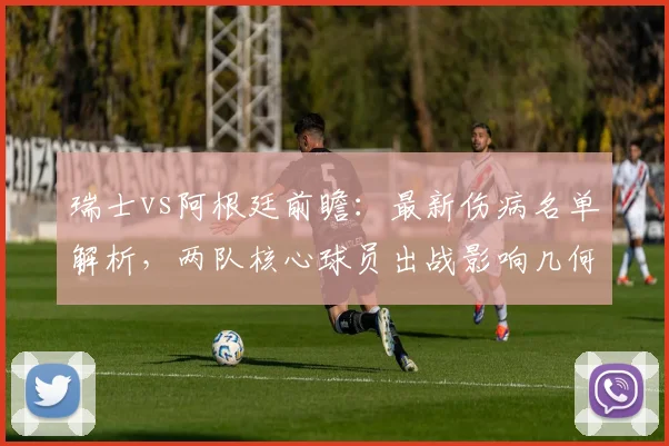 瑞士vs阿根廷前瞻:最新伤病名单解析,两队核心球员出战影响几何