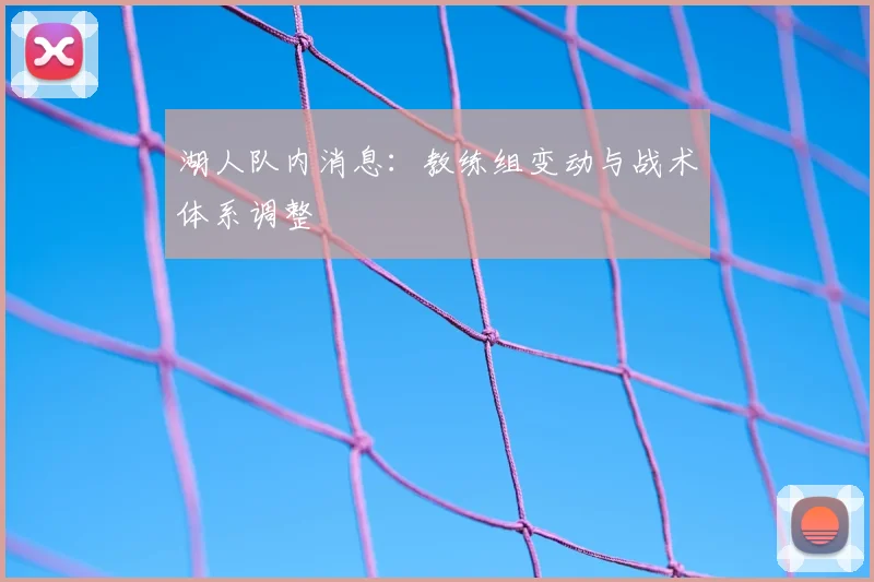 湖人队内消息:教练组变动与战术体系调整